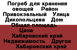 Погреб для хранения овощей  › Район ­ Привокзальный › Улица ­ Дикопольцева › Дом ­ 38 › Общая площадь ­ 3 › Цена ­ 55 000 - Хабаровский край Недвижимость » Другое   . Хабаровский край